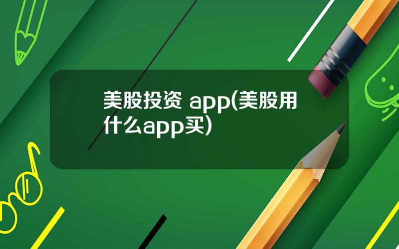 美股投资 app(美股用什么app买)